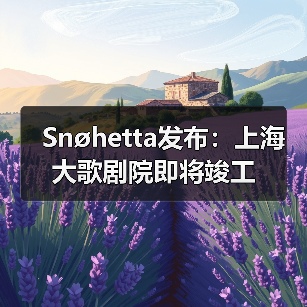 Snøhetta发布：上海大歌剧院即将竣工（图2）