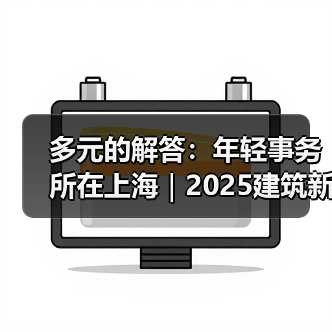多元的解答:年轻事务所在上海|2025建筑新锐榜(图4) 多元的解答:年轻事务所在上海|2025建筑新锐榜(图4)