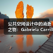 公共空间设计中的消逝之物:Gabriela Carrillo访谈(图1) 公共空间设计中的消逝之物:Gabriela Carrillo访谈(图1)