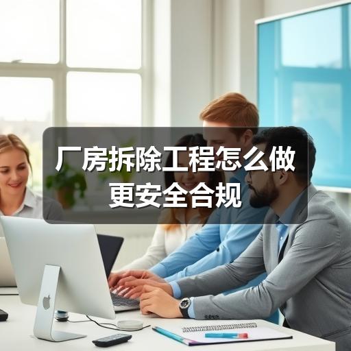 厂房拆除工程怎么做更安全合规
