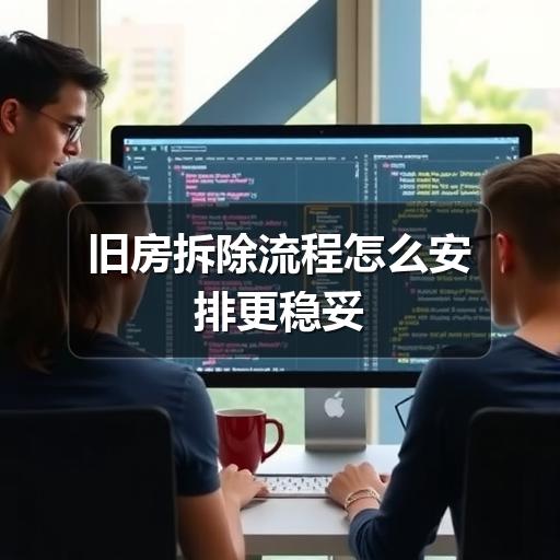 旧房拆除流程怎么安排更稳妥