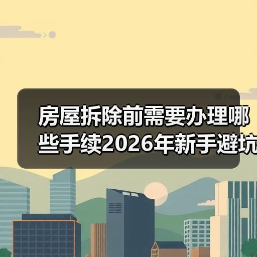 房屋拆除前需要办理哪些手续2026年新手避坑指南